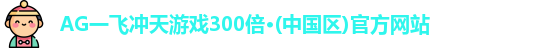 AG一飞冲天游戏300倍·(中国区)官方网站